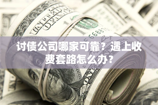 北京讨债公司哪家可靠？遇上收费套路怎么办？