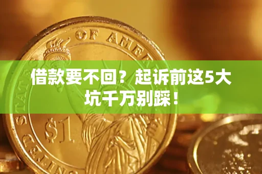 北京借款要不回？起诉前这5大坑千万别踩！