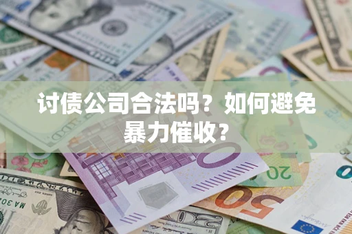 北京讨债公司合法吗？如何避免暴力催收？