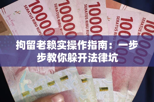 北京拘留老赖实操作指南：一步步教你躲开法律坑