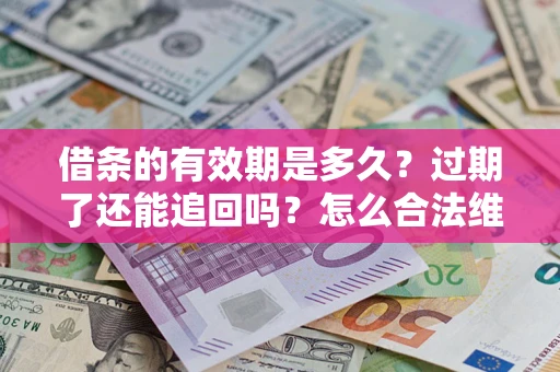 北京借条的有效期是多久？过期了还能追回吗？怎么合法维权？