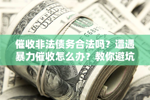 北京催收非法债务合法吗？遭遇暴力催收怎么办？教你避坑指南！