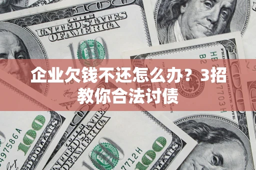 北京企业欠钱不还怎么办？3招教你合法讨债