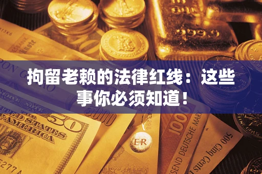 北京拘留老赖的法律红线：这些事你必须知道！