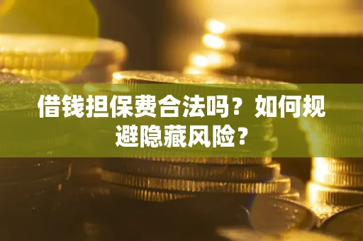 北京借钱担保费合法吗？如何规避隐藏风险？