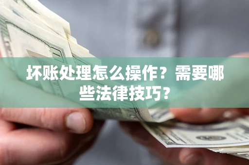 北京坏账处理怎么操作？需要哪些法律技巧？