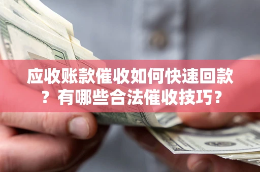 北京应收账款催收如何快速回款？有哪些合法催收技巧？