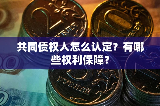 北京共同债权人怎么认定？有哪些权利保障？