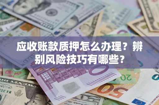 北京应收账款质押怎么办理？辨别风险技巧有哪些？