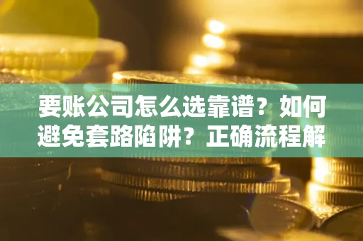 北京要账公司怎么选靠谱？如何避免套路陷阱？正确流程解析