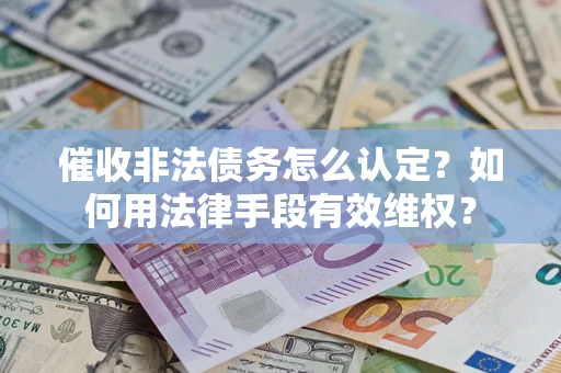 北京催收非法债务怎么认定？如何用法律手段有效维权？