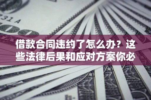 北京借款合同违约了怎么办？这些法律后果和应对方案你必须知道
