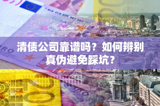 北京清债公司靠谱吗？如何辨别真伪避免踩坑？