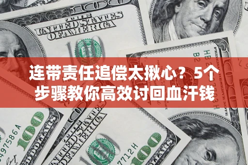 北京连带责任追偿太揪心？5个步骤教你高效讨回血汗钱