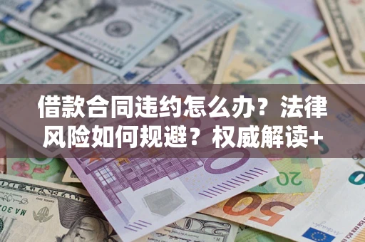 北京借款合同违约怎么办?法律风险如何规避?权威解读+实用指南 北京借款合同违约怎么办?法律风险如何规避?权威解读+实用指南