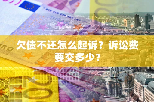 北京欠债不还怎么起诉？诉讼费要交多少？