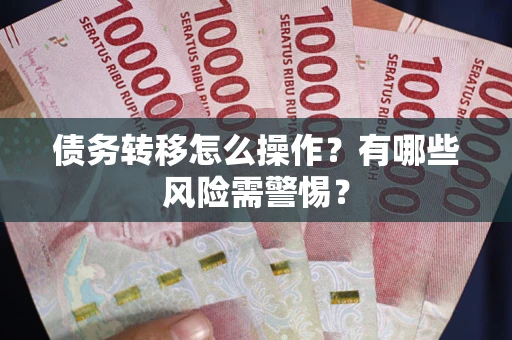 北京债务转移怎么操作？有哪些风险需警惕？