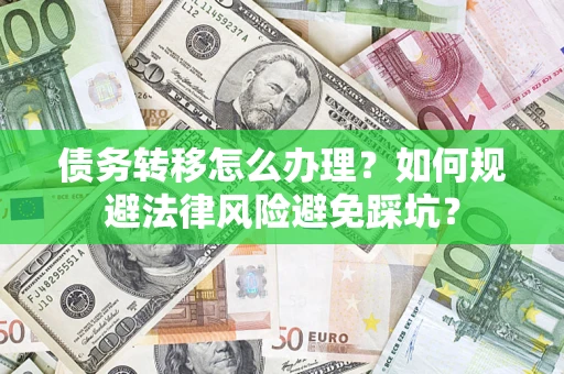 北京债务转移怎么办理？如何规避法律风险避免踩坑？