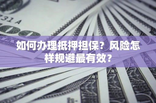 北京如何办理抵押担保？风险怎样规避最有效？