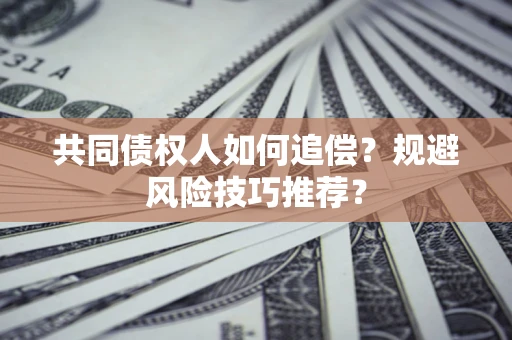 北京共同债权人如何追偿？规避风险技巧推荐？
