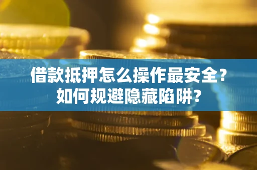 北京借款抵押怎么操作最安全？如何规避隐藏陷阱？