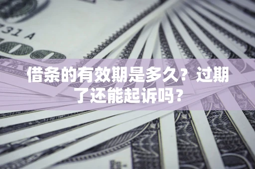 北京借条的有效期是多久？过期了还能起诉吗？