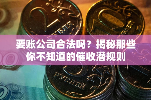 北京要账公司合法吗？揭秘那些你不知道的催收潜规则