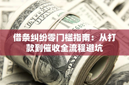 北京借条纠纷零门槛指南：从打款到催收全流程避坑