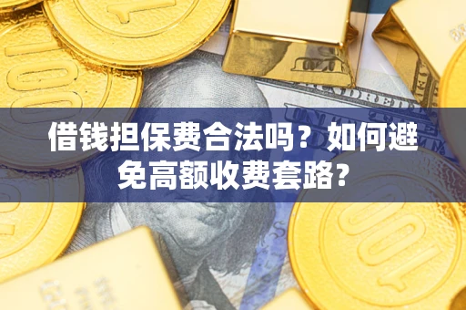 北京借钱担保费合法吗？如何避免高额收费套路？