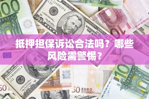 北京抵押担保诉讼合法吗？哪些风险需警惕？