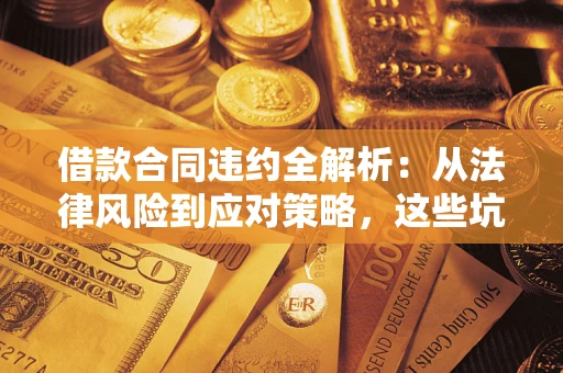 北京借款合同违约全解析：从法律风险到应对策略，这些坑别再踩！