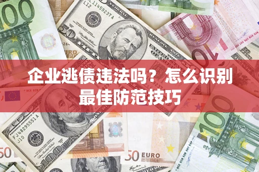 北京企业逃债违法吗？怎么识别最佳防范技巧