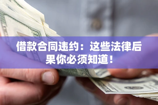 北京借款合同违约：这些法律后果你必须知道！