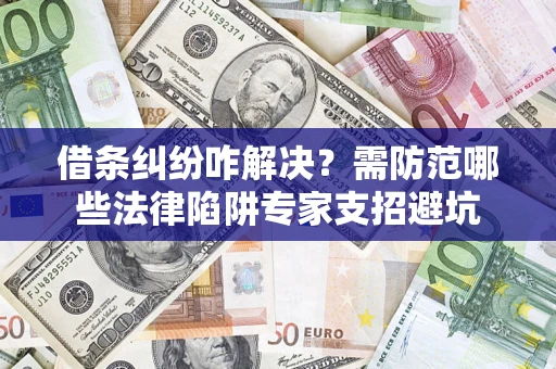 北京借条纠纷咋解决？需防范哪些法律陷阱专家支招避坑