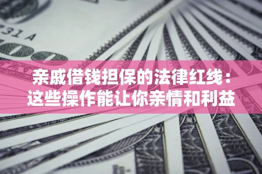 北京亲戚借钱担保的法律红线：这些操作能让你亲情和利益两不误