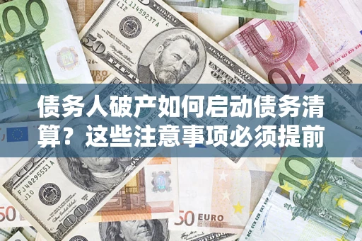 北京债务人破产如何启动债务清算？这些注意事项必须提前知道