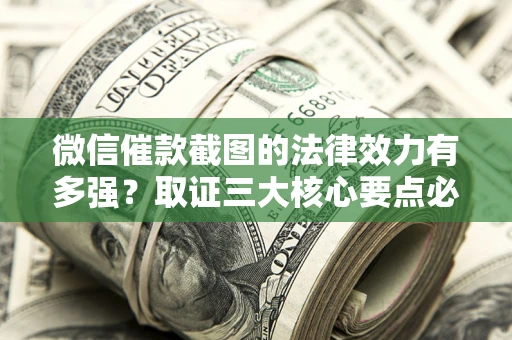 北京微信催款截图的法律效力有多强？取证三大核心要点必须知道！
