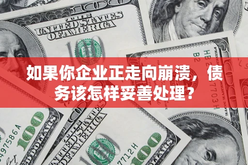 北京如果你企业正走向崩溃，债务该怎样妥善处理？