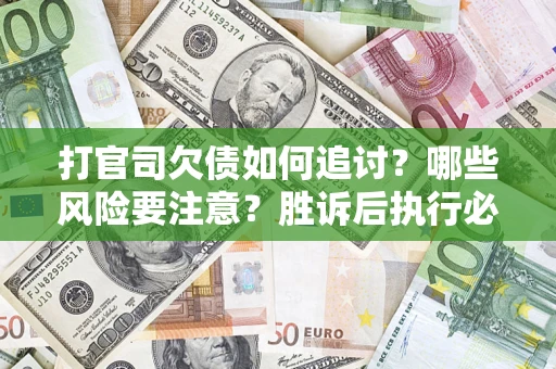 北京打官司欠债如何追讨？哪些风险要注意？胜诉后执行必看！