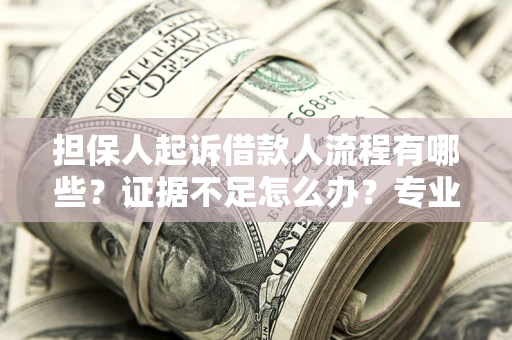 北京担保人起诉借款人流程有哪些？证据不足怎么办？专业律师解答