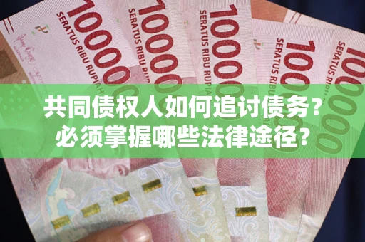 北京共同债权人如何追讨债务？必须掌握哪些法律途径？