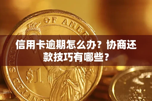 北京信用卡逾期怎么办？协商还款技巧有哪些？