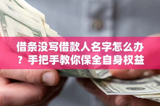 北京借条没写借款人名字怎么办？手把手教你保全自身权益