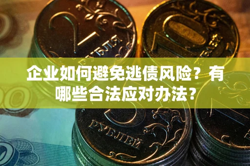北京企业如何避免逃债风险？有哪些合法应对办法？