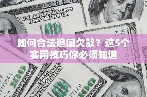 北京如何合法追回欠款？这5个实用技巧你必须知道
