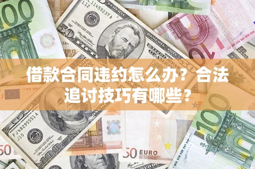 北京借款合同违约怎么办？合法追讨技巧有哪些？