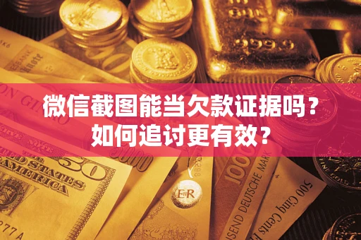 北京微信截图能当欠款证据吗？如何追讨更有效？