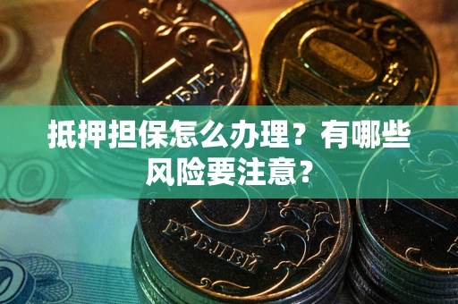 北京抵押担保怎么办理？有哪些风险要注意？