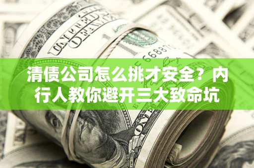 北京清债公司怎么挑才安全?内行人教你避开三大致命坑 北京清债公司怎么挑才安全?内行人教你避开三大致命坑