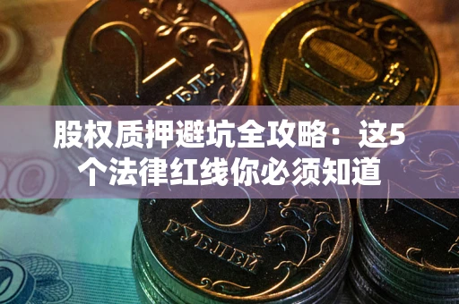 北京股权质押避坑全攻略：这5个法律红线你必须知道